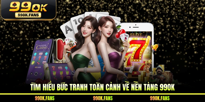 Tìm hiểu bức tranh toàn cảnh về nền tảng 99OK